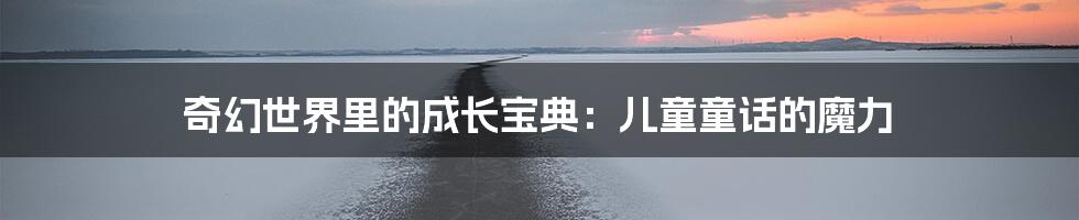 奇幻世界里的成长宝典：儿童童话的魔力