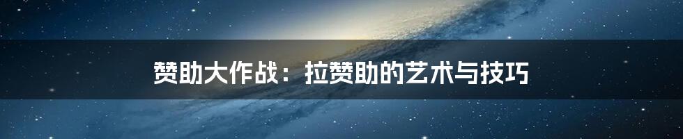 赞助大作战：拉赞助的艺术与技巧