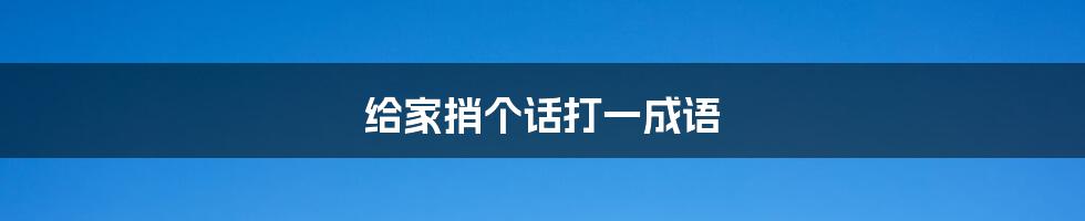 给家捎个话打一成语