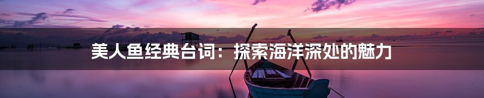 美人鱼经典台词:探索海洋深处的魅力