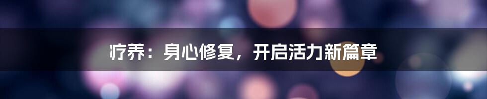 疗养：身心修复，开启活力新篇章