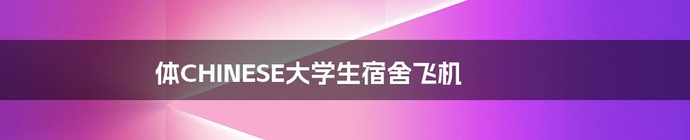 体CHINESE大学生宿舍飞机