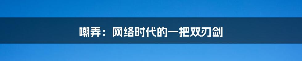 嘲弄：网络时代的一把双刃剑