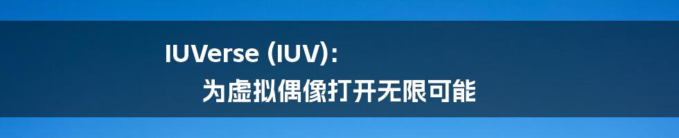 IUVerse (IUV): 为虚拟偶像打开无限可能