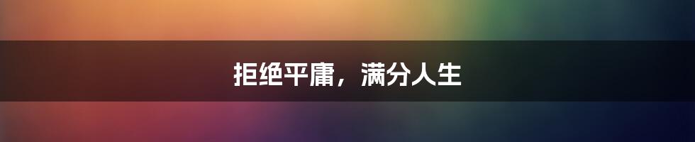 拒绝平庸，满分人生