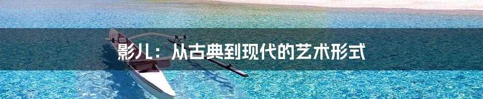 影儿：从古典到现代的艺术形式