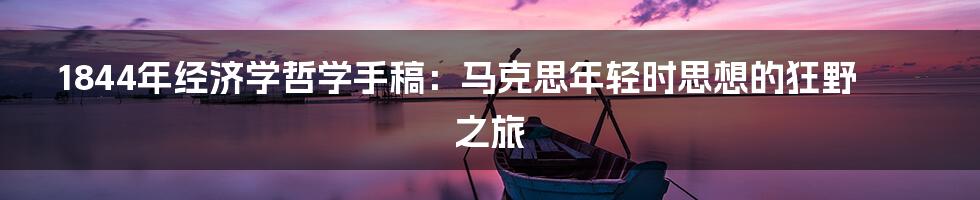 1844年经济学哲学手稿:马克思年轻时思想的狂野之旅