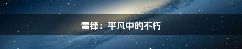 雷锋:平凡中的不朽
