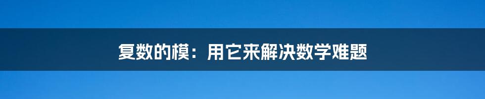 复数的模：用它来解决数学难题