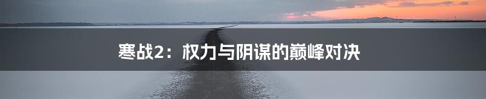 寒战2：权力与阴谋的巅峰对决