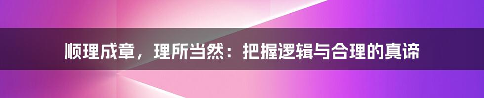 顺理成章，理所当然：把握逻辑与合理的真谛