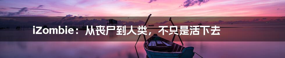 iZombie:从丧尸到人类,不只是活下去