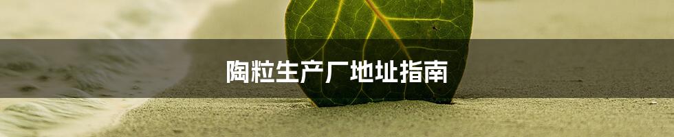 陶粒生产厂地址指南
