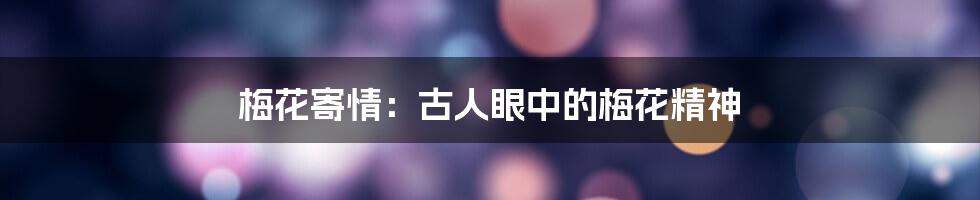 梅花寄情：古人眼中的梅花精神