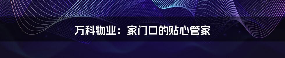 万科物业：家门口的贴心管家