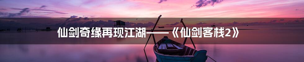 仙剑奇缘再现江湖——《仙剑客栈2》