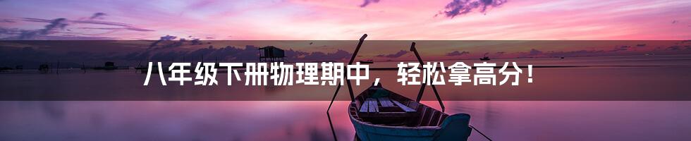 八年级下册物理期中，轻松拿高分！