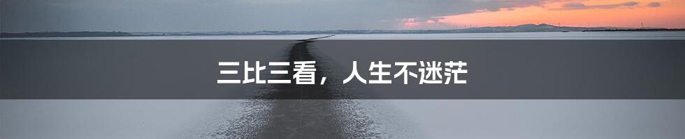 三比三看,人生不迷茫