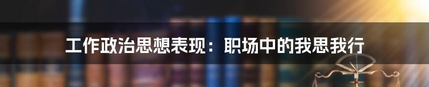 工作政治思想表现:职场中的我思我行
