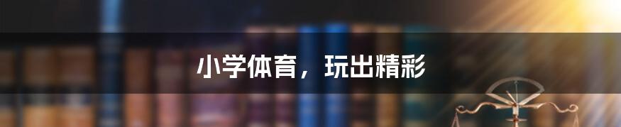 小学体育,玩出精彩