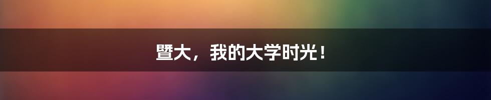 暨大，我的大学时光！