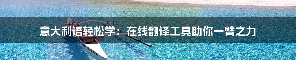 意大利语轻松学：在线翻译工具助你一臂之力