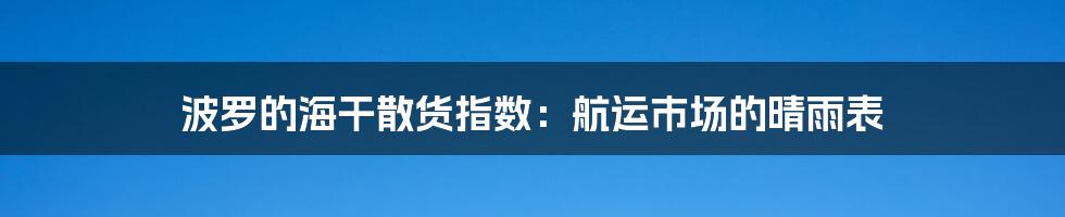 波罗的海干散货指数：航运市场的晴雨表