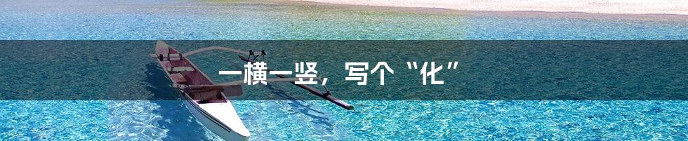 一横一竖,写个“化”
