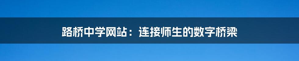 路桥中学网站：连接师生的数字桥梁