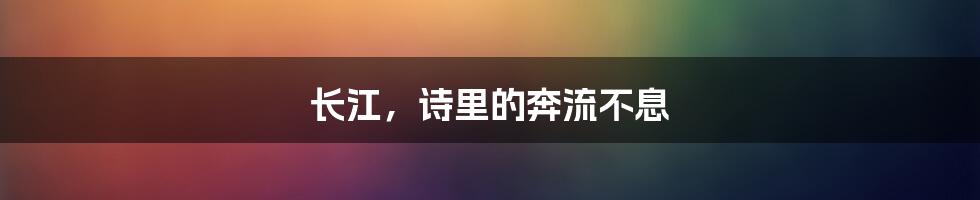 长江，诗里的奔流不息