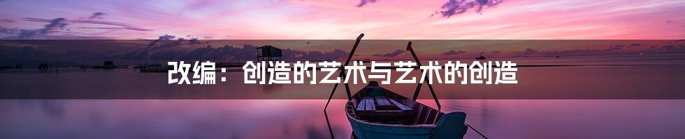 改编:创造的艺术与艺术的创造