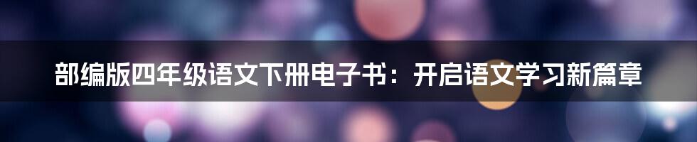 部编版四年级语文下册电子书：开启语文学习新篇章