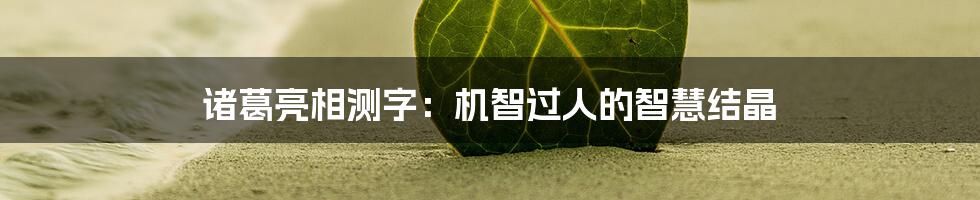 诸葛亮相测字:机智过人的智慧结晶