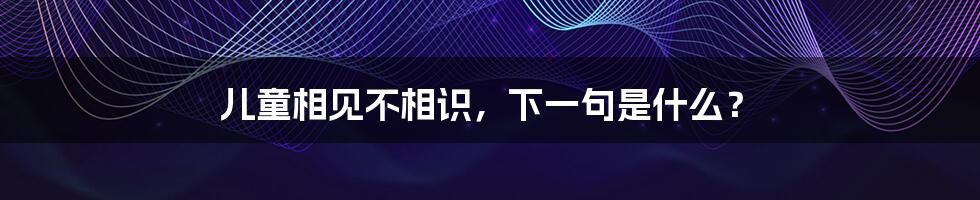 儿童相见不相识,下一句是什么?