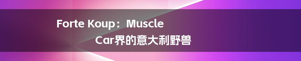 Forte Koup:Muscle Car界的意大利野兽