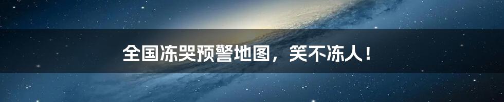 全国冻哭预警地图,笑不冻人!