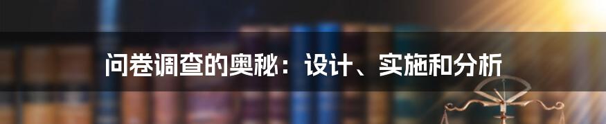 问卷调查的奥秘：设计、实施和分析