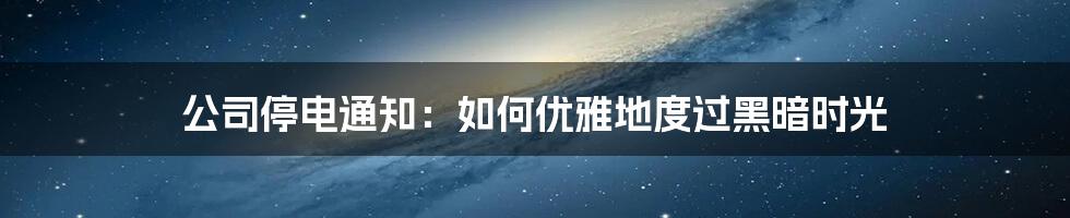 公司停电通知:如何优雅地度过黑暗时光
