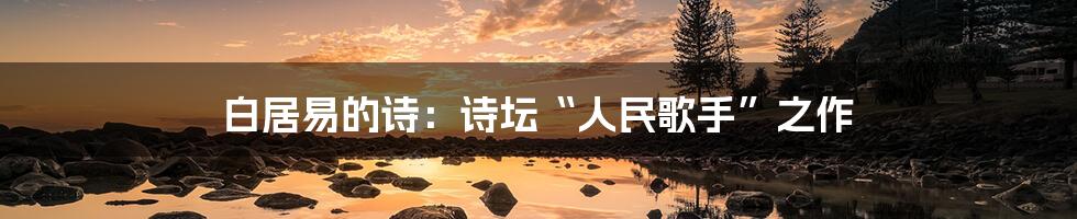 白居易的诗:诗坛“人民歌手”之作