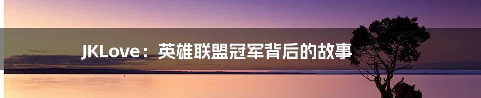 JKLove：英雄联盟冠军背后的故事