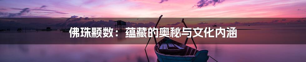 佛珠颗数:蕴藏的奥秘与文化内涵