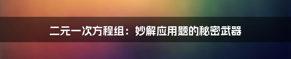 二元一次方程组:妙解应用题的秘密武器