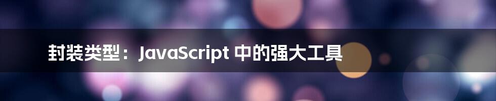 封装类型:JavaScript 中的强大工具
