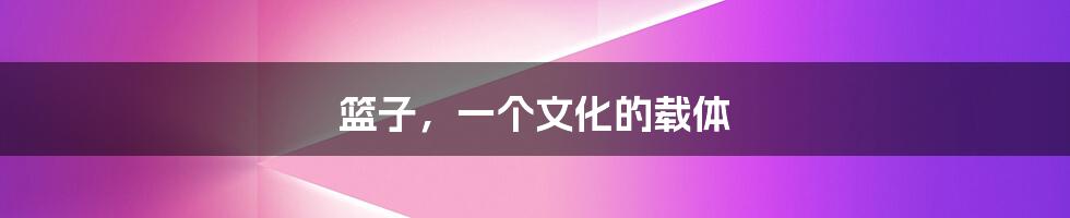 篮子,一个文化的载体