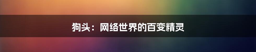 狗头：网络世界的百变精灵