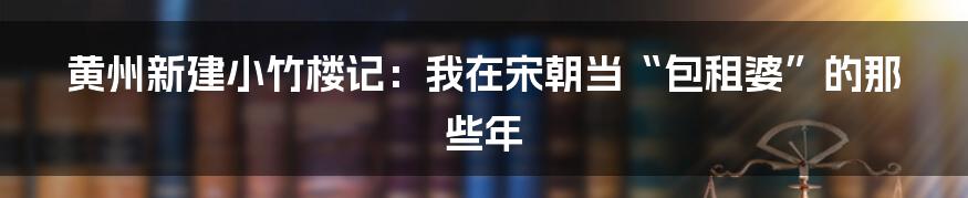 黄州新建小竹楼记:我在宋朝当“包租婆”的那些年