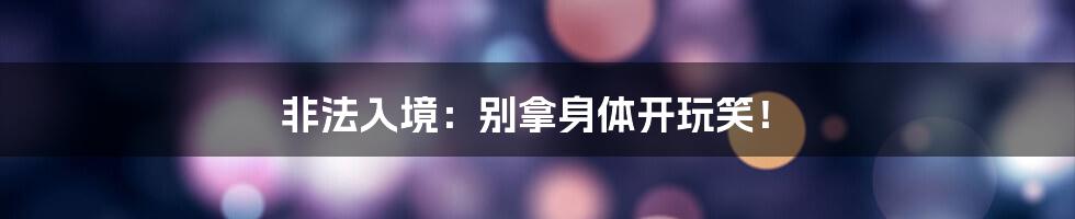 非法入境:别拿身体开玩笑!
