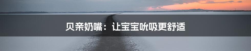 贝亲奶嘴:让宝宝吮吸更舒适
