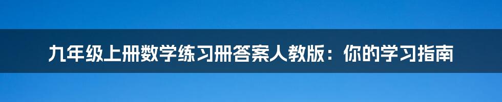 九年级上册数学练习册答案人教版:你的学习指南