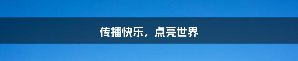 传播快乐,点亮世界